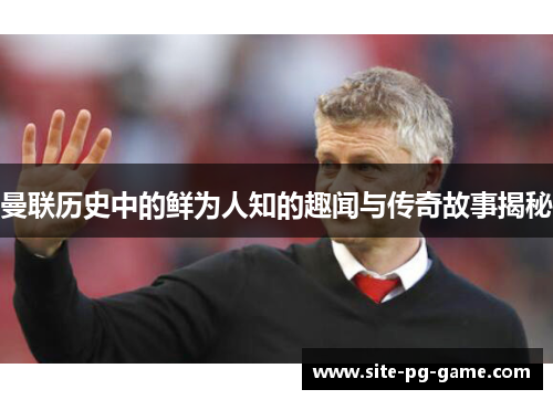 曼联历史中的鲜为人知的趣闻与传奇故事揭秘