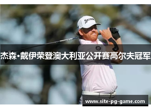 杰森·戴伊荣登澳大利亚公开赛高尔夫冠军 杰森·戴伊荣登澳大利亚公开赛高尔夫冠军
