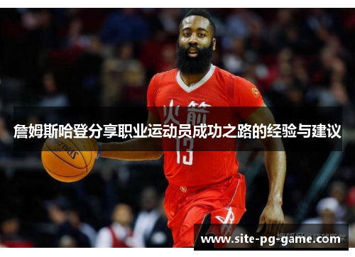 詹姆斯哈登分享职业运动员成功之路的经验与建议 詹姆斯哈登分享职业运动员成功之路的经验与建议