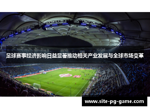 足球赛事经济影响日益显著推动相关产业发展与全球市场变革