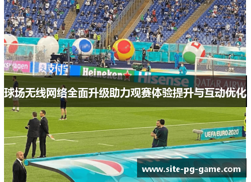 球场无线网络全面升级助力观赛体验提升与互动优化