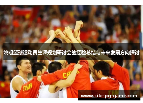 姚明篮球运动员生涯规划研讨会的经验总结与未来发展方向探讨