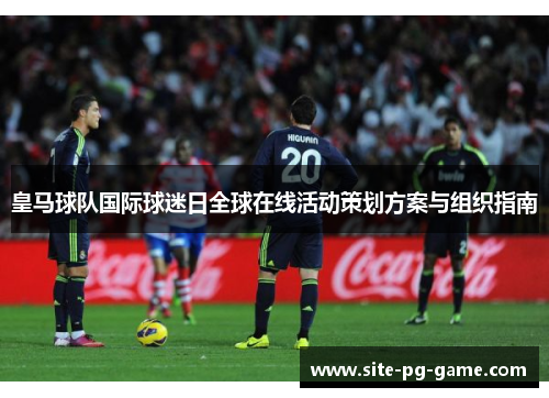 皇马球队国际球迷日全球在线活动策划方案与组织指南