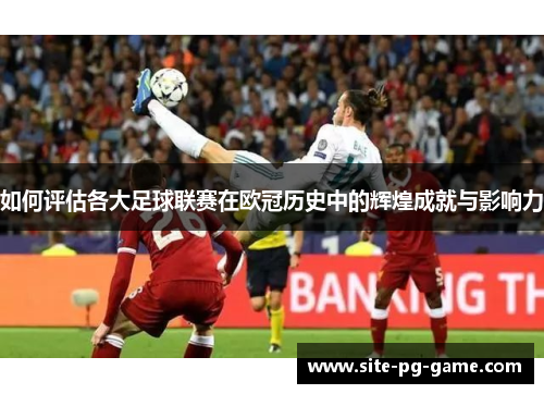 如何评估各大足球联赛在欧冠历史中的辉煌成就与影响力