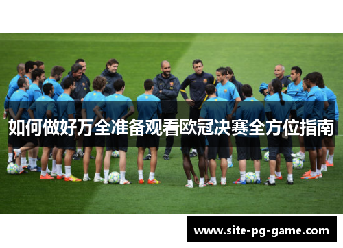 如何做好万全准备观看欧冠决赛全方位指南 如何做好万全准备观看欧冠决赛全方位指南