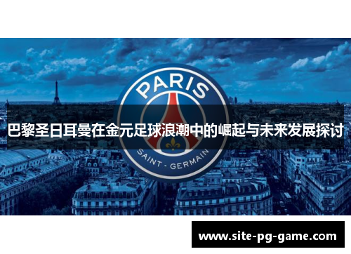 巴黎圣日耳曼在金元足球浪潮中的崛起与未来发展探讨 巴黎圣日耳曼在金元足球浪潮中的崛起与未来发展探讨