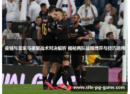 曼城与皇家马德里战术对决解析 揭秘两队战略博弈与技巧运用