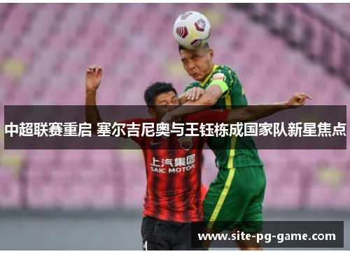 中超联赛重启 塞尔吉尼奥与王钰栋成国家队新星焦点 中超联赛重启 塞尔吉尼奥与王钰栋成国家队新星焦点