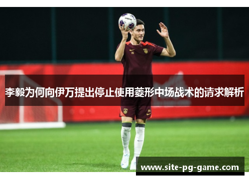 李毅为何向伊万提出停止使用菱形中场战术的请求解析