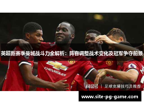 英超新赛季曼城战斗力全解析:阵容调整战术变化及冠军争夺前景 英超新赛季曼城战斗力全解析:阵容调整战术变化及冠军争夺前景
