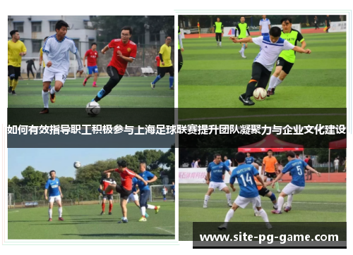 如何有效指导职工积极参与上海足球联赛提升团队凝聚力与企业文化建设