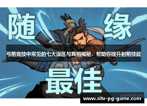 弓箭竞技中常见的七大误区与真相揭秘，帮助你提升射箭技能