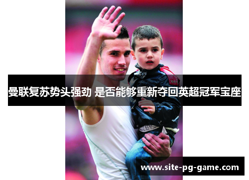 曼联复苏势头强劲 是否能够重新夺回英超冠军宝座