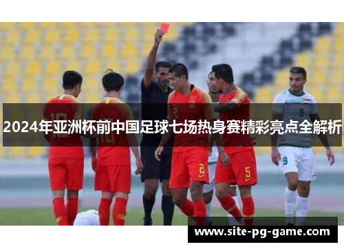 2024年亚洲杯前中国足球七场热身赛精彩亮点全解析