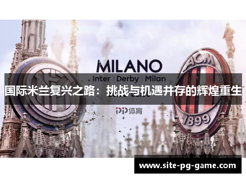 国际米兰复兴之路:挑战与机遇并存的辉煌重生 国际米兰复兴之路:挑战与机遇并存的辉煌重生
