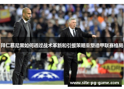 拜仁慕尼黑如何通过战术革新和引援策略重塑德甲联赛格局 拜仁慕尼黑如何通过战术革新和引援策略重塑德甲联赛格局