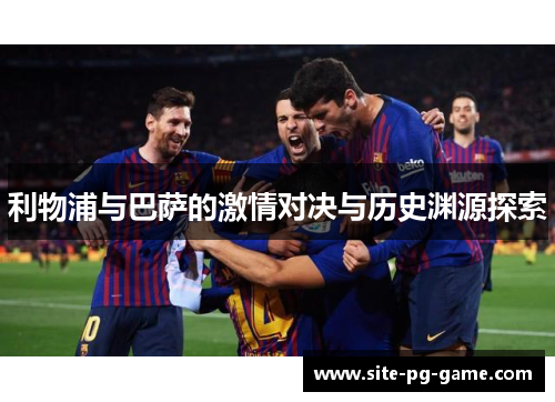 利物浦与巴萨的激情对决与历史渊源探索