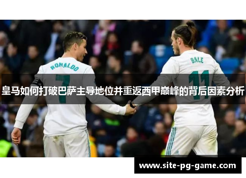 皇马如何打破巴萨主导地位并重返西甲巅峰的背后因素分析