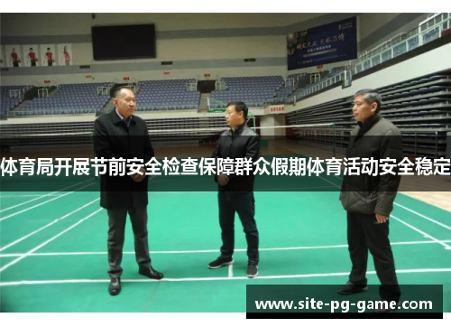 体育局开展节前安全检查保障群众假期体育活动安全稳定