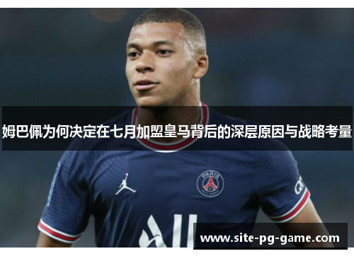 姆巴佩为何决定在七月加盟皇马背后的深层原因与战略考量