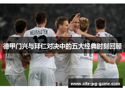 德甲门兴与拜仁对决中的五大经典时刻回顾