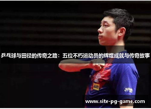 乒乓球与田径的传奇之路:五位不朽运动员的辉煌成就与传奇故事 乒乓球与田径的传奇之路:五位不朽运动员的辉煌成就与传奇故事