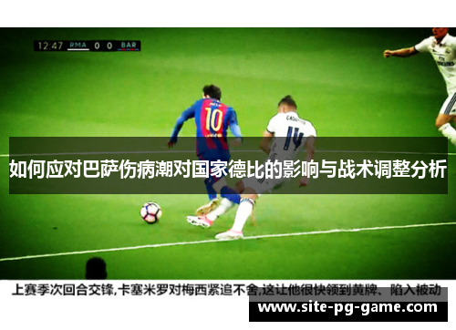 如何应对巴萨伤病潮对国家德比的影响与战术调整分析 如何应对巴萨伤病潮对国家德比的影响与战术调整分析