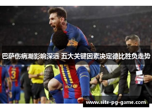巴萨伤病潮影响深远 五大关键因素决定德比胜负走势 巴萨伤病潮影响深远 五大关键因素决定德比胜负走势