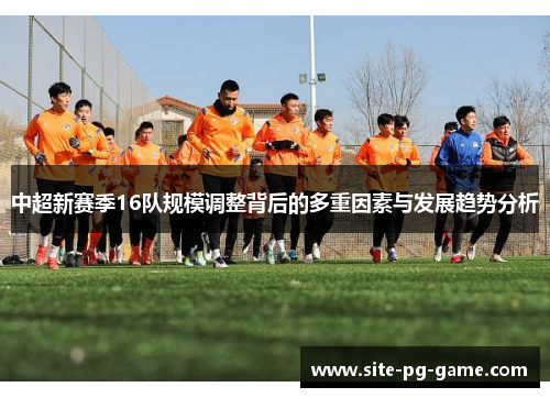 中超新赛季16队规模调整背后的多重因素与发展趋势分析