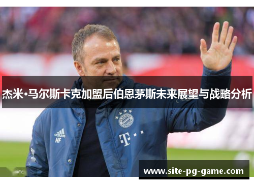 杰米·马尔斯卡克加盟后伯恩茅斯未来展望与战略分析 杰米·马尔斯卡克加盟后伯恩茅斯未来展望与战略分析