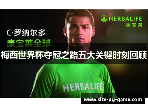 梅西世界杯夺冠之路五大关键时刻回顾 梅西世界杯夺冠之路五大关键时刻回顾