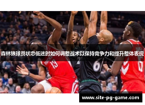 森林狼球员状态低迷时如何调整战术以保持竞争力和提升整体表现