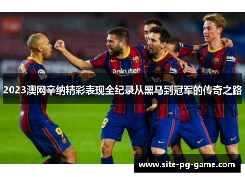 2023澳网辛纳精彩表现全纪录从黑马到冠军的传奇之路