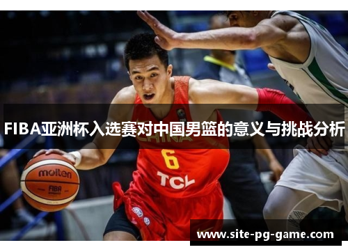FIBA亚洲杯入选赛对中国男篮的意义与挑战分析