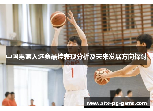 中国男篮入选赛最佳表现分析及未来发展方向探讨