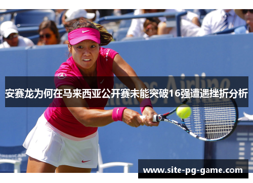 安赛龙为何在马来西亚公开赛未能突破16强遭遇挫折分析