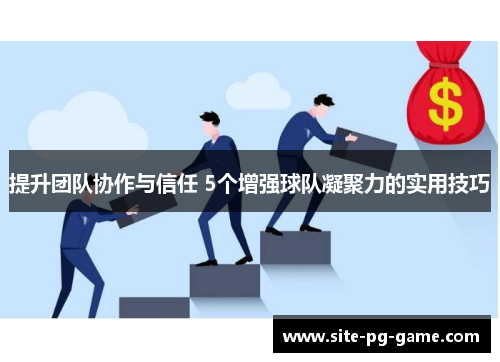提升团队协作与信任 5个增强球队凝聚力的实用技巧 提升团队协作与信任 5个增强球队凝聚力的实用技巧