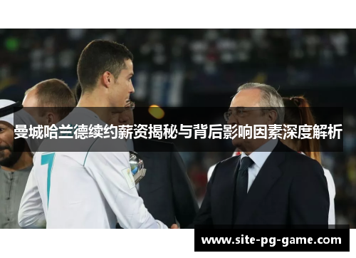 曼城哈兰德续约薪资揭秘与背后影响因素深度解析 曼城哈兰德续约薪资揭秘与背后影响因素深度解析