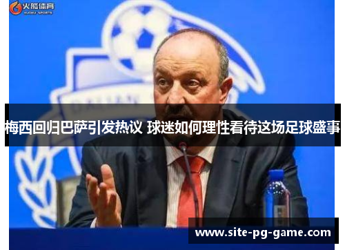 梅西回归巴萨引发热议 球迷如何理性看待这场足球盛事 梅西回归巴萨引发热议 球迷如何理性看待这场足球盛事