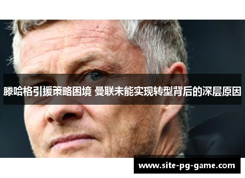 滕哈格引援策略困境 曼联未能实现转型背后的深层原因 滕哈格引援策略困境 曼联未能实现转型背后的深层原因