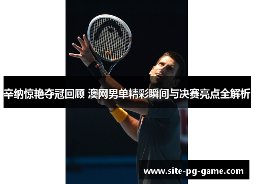 辛纳惊艳夺冠回顾 澳网男单精彩瞬间与决赛亮点全解析