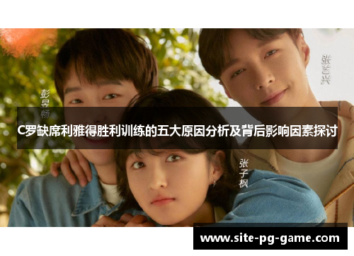 C罗缺席利雅得胜利训练的五大原因分析及背后影响因素探讨