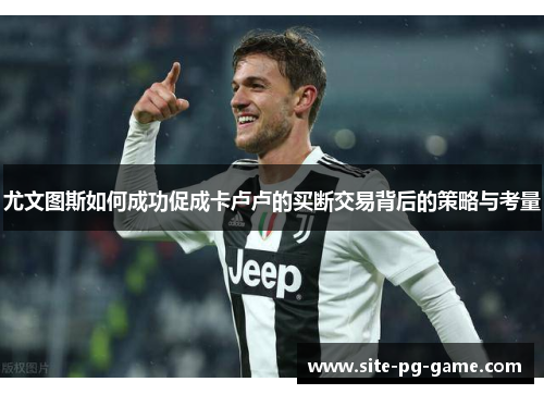 尤文图斯如何成功促成卡卢卢的买断交易背后的策略与考量