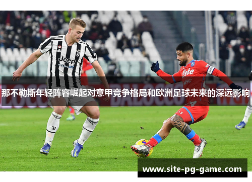 那不勒斯年轻阵容崛起对意甲竞争格局和欧洲足球未来的深远影响