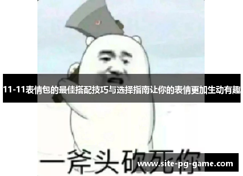 11-11表情包的最佳搭配技巧与选择指南让你的表情更加生动有趣