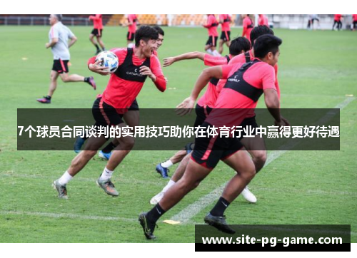 7个球员合同谈判的实用技巧助你在体育行业中赢得更好待遇