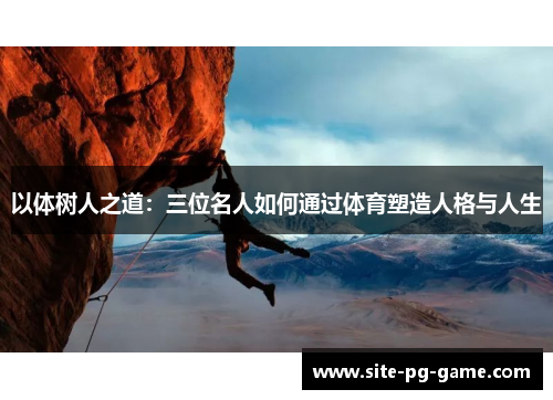 以体树人之道:三位名人如何通过体育塑造人格与人生 以体树人之道:三位名人如何通过体育塑造人格与人生