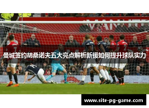 曼城签约胡桑诺夫五大亮点解析新援如何提升球队实力