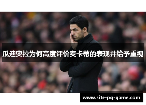 瓜迪奥拉为何高度评价麦卡蒂的表现并给予重视