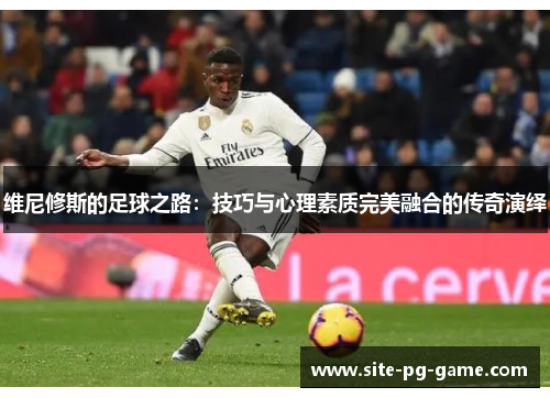 维尼修斯的足球之路：技巧与心理素质完美融合的传奇演绎